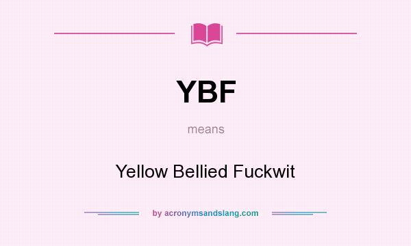 What does YBF mean? It stands for Yellow Bellied Fuckwit