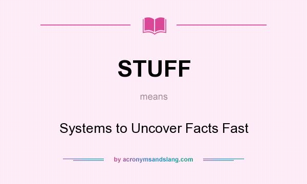 What does STUFF mean? It stands for Systems to Uncover Facts Fast