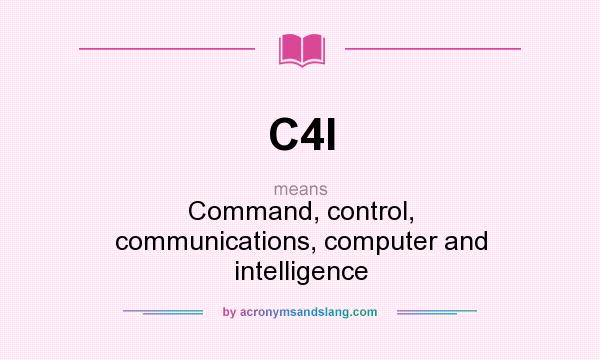 What does C4I mean? It stands for Command, control, communications, computer and intelligence