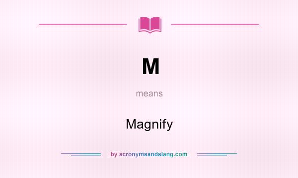 What does M mean? It stands for Magnify
