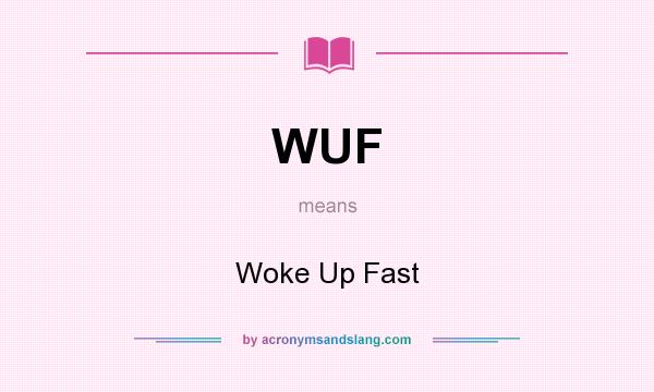 What does WUF mean? It stands for Woke Up Fast