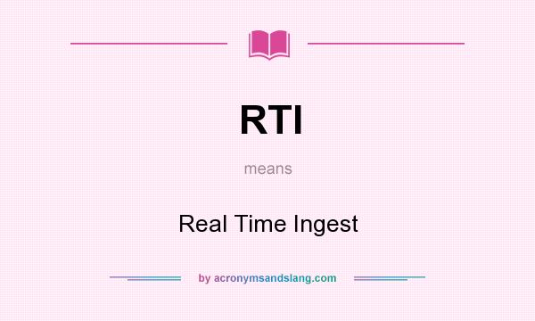 What does RTI mean? It stands for Real Time Ingest