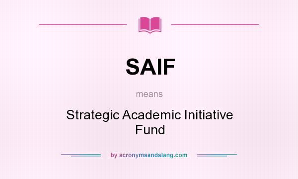 What does SAIF mean? It stands for Strategic Academic Initiative Fund