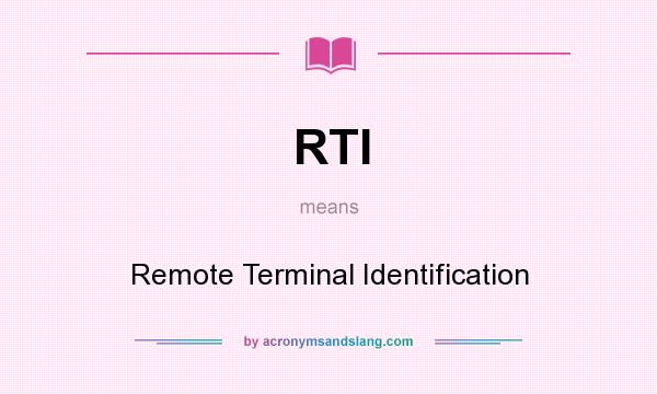 What does RTI mean? It stands for Remote Terminal Identification