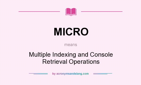 What does MICRO mean? It stands for Multiple Indexing and Console Retrieval Operations