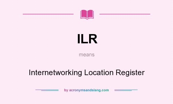 What does ILR mean? It stands for Internetworking Location Register