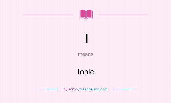 What does I mean? It stands for Ionic