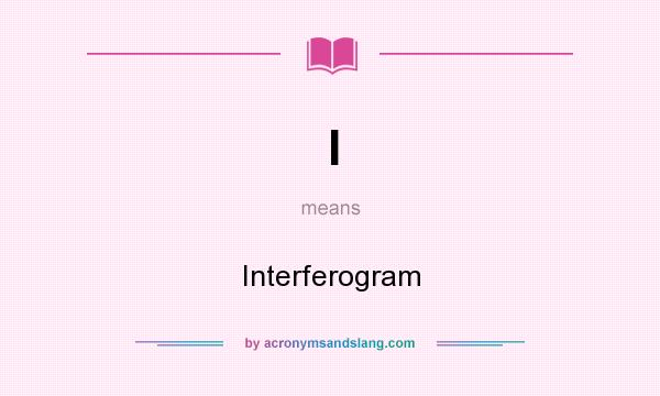 What does I mean? It stands for Interferogram
