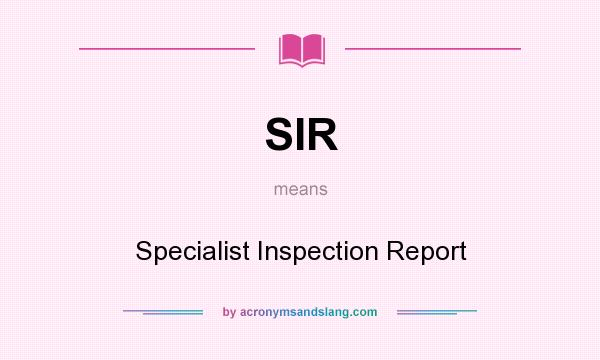 What does SIR mean? It stands for Specialist Inspection Report
