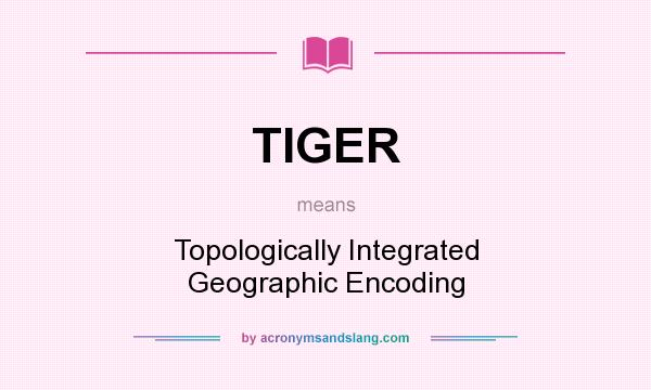 What does TIGER mean? It stands for Topologically Integrated Geographic Encoding
