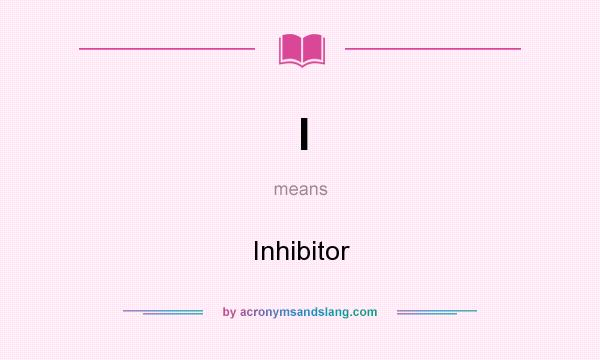 What does I mean? It stands for Inhibitor