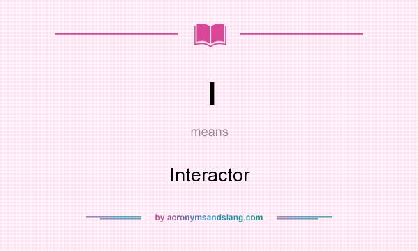 What does I mean? It stands for Interactor