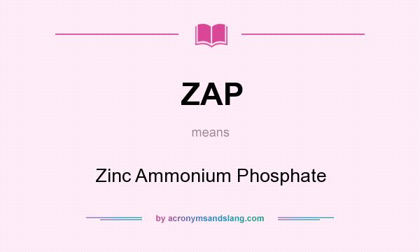 What does ZAP mean? It stands for Zinc Ammonium Phosphate