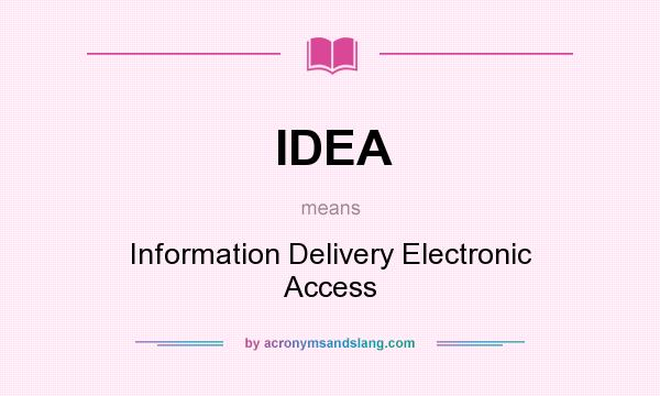 What does IDEA mean? It stands for Information Delivery Electronic Access