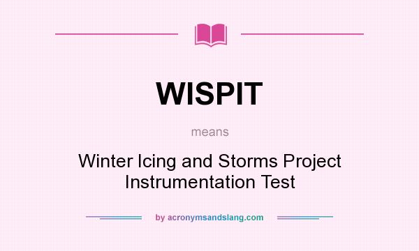 What does WISPIT mean? It stands for Winter Icing and Storms Project Instrumentation Test