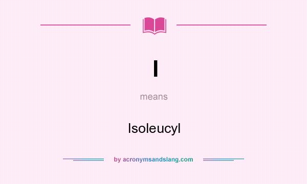 What does I mean? It stands for Isoleucyl