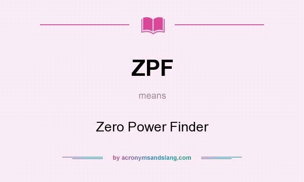 What does ZPF mean? It stands for Zero Power Finder