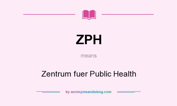 What does ZPH mean? It stands for Zentrum fuer Public Health