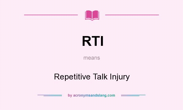 What does RTI mean? It stands for Repetitive Talk Injury