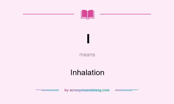 What does I mean? It stands for Inhalation