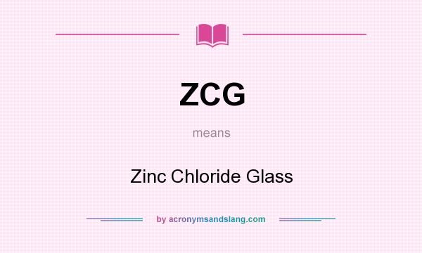 What does ZCG mean? It stands for Zinc Chloride Glass