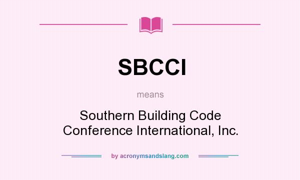 What does SBCCI mean? It stands for Southern Building Code Conference International, Inc.