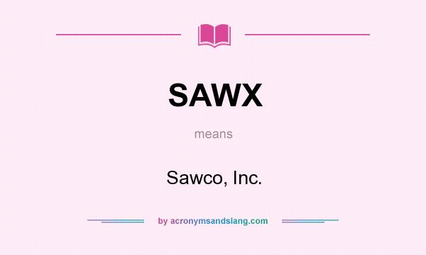 What does SAWX mean? It stands for Sawco, Inc.