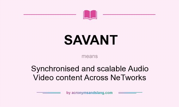 What does SAVANT mean? It stands for Synchronised and scalable Audio Video content Across NeTworks