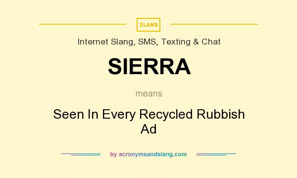 What does SIERRA mean? It stands for Seen In Every Recycled Rubbish Ad