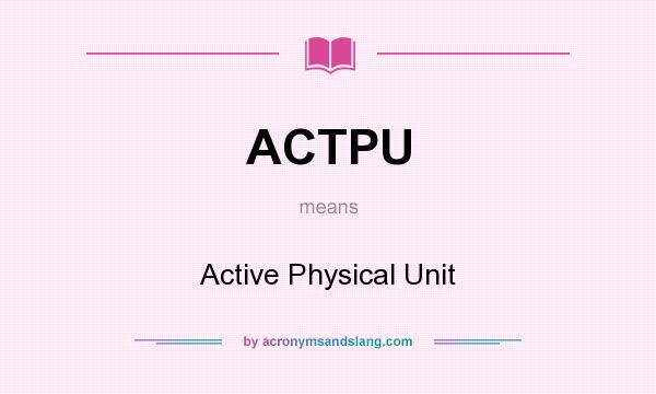 What does ACTPU mean? It stands for Active Physical Unit