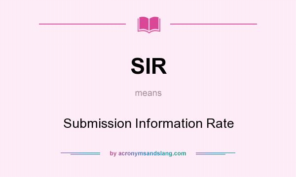 What does SIR mean? It stands for Submission Information Rate