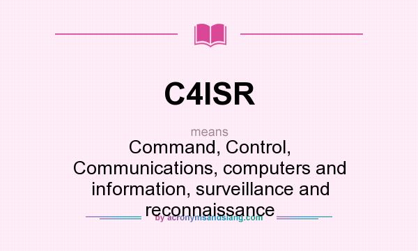 What does C4ISR mean? It stands for Command, Control, Communications, computers and information, surveillance and reconnaissance