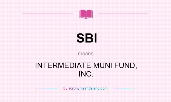 What does SBI mean? It stands for INTERMEDIATE MUNI FUND, INC.