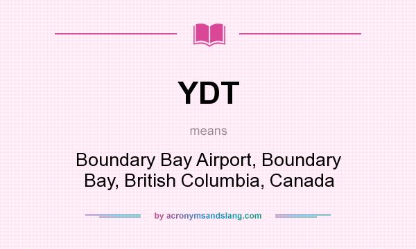 What does YDT mean? It stands for Boundary Bay Airport, Boundary Bay, British Columbia, Canada