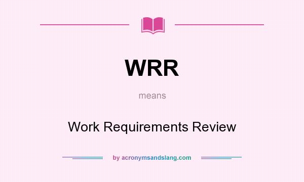 What does WRR mean? It stands for Work Requirements Review