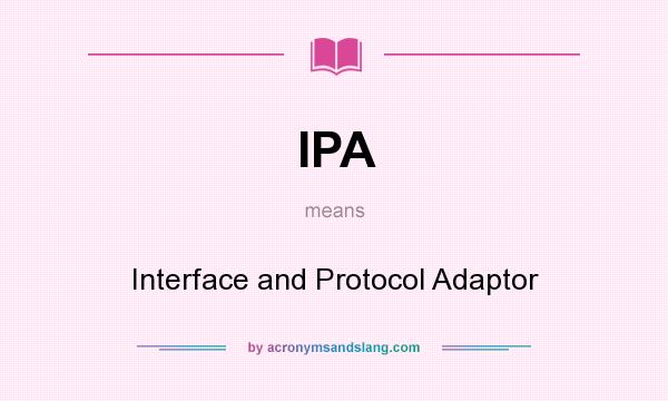 What does IPA mean? It stands for Interface and Protocol Adaptor