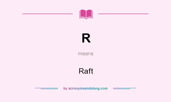 What does R mean? It stands for Raft