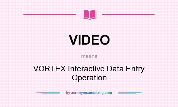 What does VIDEO mean? It stands for VORTEX Interactive Data Entry Operation