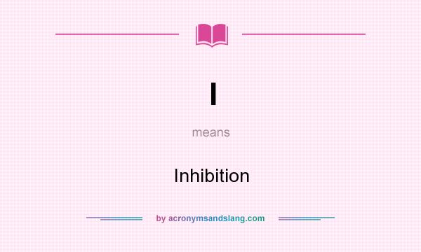 What does I mean? It stands for Inhibition