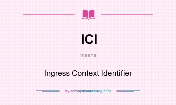 What does ICI mean? It stands for Ingress Context Identifier