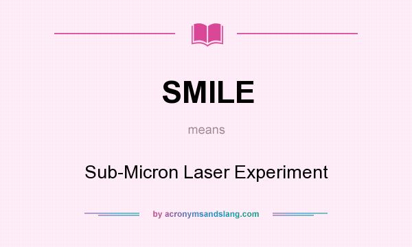 What does SMILE mean? It stands for Sub-Micron Laser Experiment
