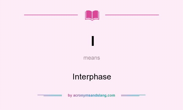 What does I mean? It stands for Interphase