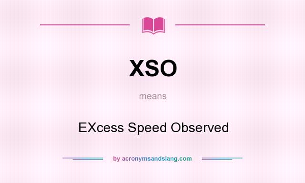 What does XSO mean? It stands for EXcess Speed Observed