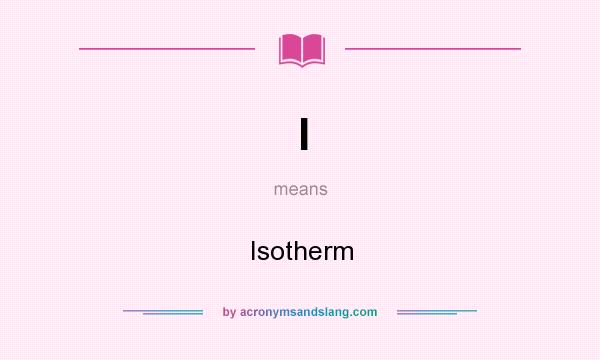 What does I mean? It stands for Isotherm