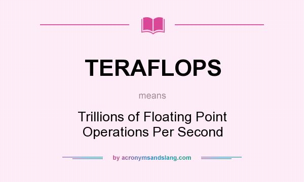 What does TERAFLOPS mean? It stands for Trillions of Floating Point Operations Per Second