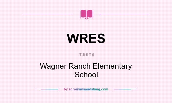 What does WRES mean? It stands for Wagner Ranch Elementary School