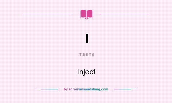 What does I mean? It stands for Inject