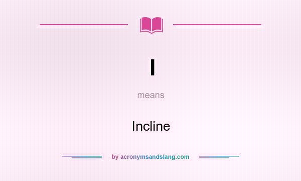 What does I mean? It stands for Incline