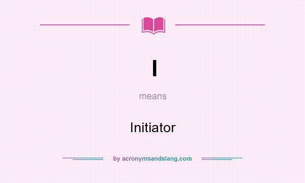 What does I mean? It stands for Initiator
