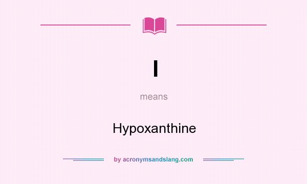 What does I mean? It stands for Hypoxanthine
